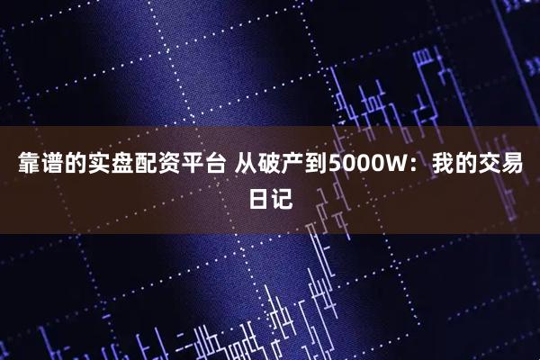 靠谱的实盘配资平台 从破产到5000W：我的交易日记