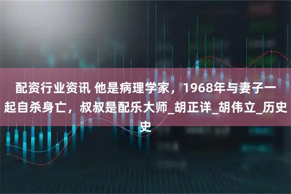 配资行业资讯 他是病理学家，1968年与妻子一起自杀身亡，叔叔是配乐大师_胡正详_胡伟立_历史