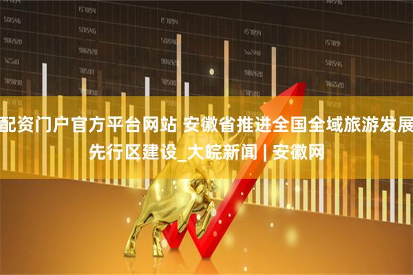 配资门户官方平台网站 安徽省推进全国全域旅游发展先行区建设_大皖新闻 | 安徽网