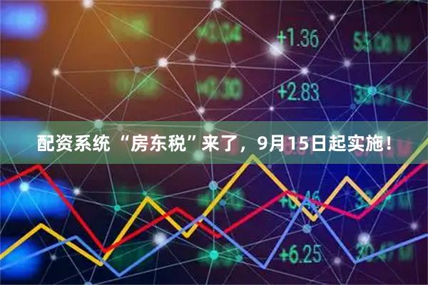 配资系统 “房东税”来了，9月15日起实施！